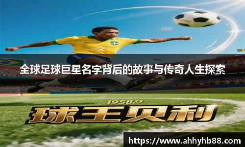 全球足球巨星名字背后的故事与传奇人生探索